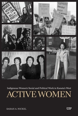 Active Women: Indigenous Women's Social and Political Work in Kanata's West by Nickel, Sarah