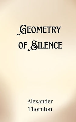 Geometry of Silence by Thornton, Alexander