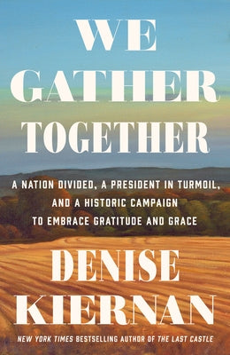 We Gather Together: A Nation Divided, a President in Turmoil, and a Historic Campaign to Embrace Gratitude and Grace by Kiernan, Denise