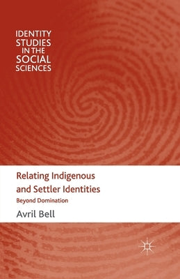 Relating Indigenous and Settler Identities: Beyond Domination by Bell, A.