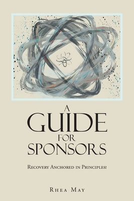 Recovery Anchored in Principles!: A Guide for Sponsors by May, Rhea