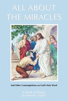 All About the Miracles: A Book of Poems and Other Contemplations on God's Holy Word by Cosby, Mayna