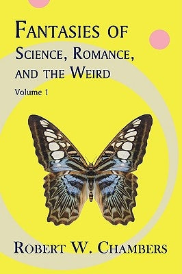 Fantasies of Science, Romance, and the Weird: Volume 1 by Chambers, Robert W.