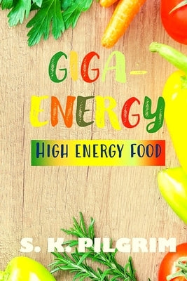 Giga-Energy: High Energy Food by Pilgrim, S. K.