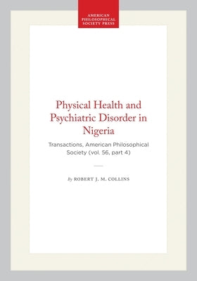 Physical Health and Psychiatric Disorder in Nigeria: Transactions, American Philosophical Society (Vol. 56, Part 4) by Collins, Robert J. M.