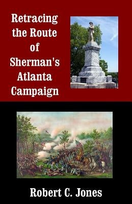Retracing the Route of Sherman's Atlanta Campaign by Jones, Robert C.