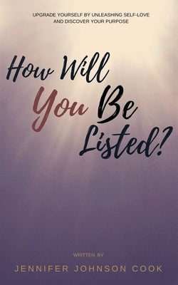 How Will You Be Listed?: Upgrade Yourself By Unleashing Self-Love And Discover Your Purpose by Johnson Cook, Jennifer