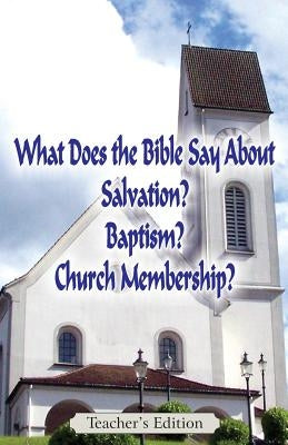 What Does the Bible Say About Salvation, Baptism, and Church Membership? (Teacher's Edition) by Markle, Jeremy J.