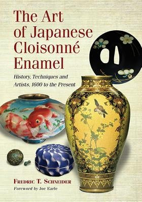 The Art of Japanese Cloisonne Enamel: History, Techniques and Artists, 1600 to the Present by Schneider, Fredric T.