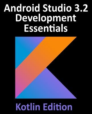 Android Studio 3.2 Development Essentials - Kotlin Edition: Developing Android 9 Apps Using Android Studio 3.2, Kotlin and Android Jetpack by Smyth, Neil