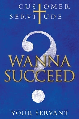 Wanna Succeed?: Customer Servitude by Your Servant