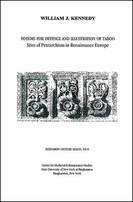 Totems for Defence and Illustration of Taboo: Sites of Petrarchism in Renaissance Europe: Bernardo Lecture Series, No. 8 by Kennedy, William J.