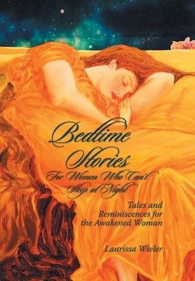 Bedtime Stories for Women Who Can't Sleep at Night: Tales and Reminiscences for the Awakened Woman by Wieler, Laurissa