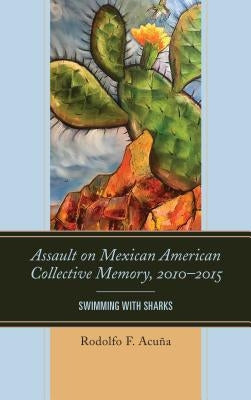 Assault on Mexican American Collective Memory, 2010-2015: Swimming with Sharks by Acuña, Rodolfo F.