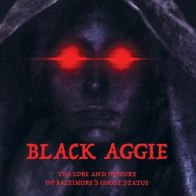 Black Aggie: The History and Lore of Baltimore's Ghost Statue by Lake, Matt
