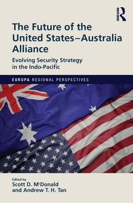 The Future of the United States-Australia Alliance: Evolving Security Strategy in the Indo-Pacific by McDonald, Scott D.