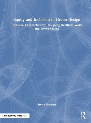 Equity and Inclusion in Green Design: Inclusive Approaches for Designing Healthier Work and Living Spaces by Famulari, Stevie