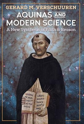 Aquinas and Modern Science: A New Synthesis of Faith and Reason by Verschuuren, Gerard M.