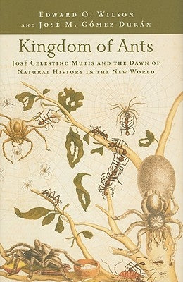 Kingdom of Ants: José Celestino Mutis and the Dawn of Natural History in the New World by Wilson, Edward O.
