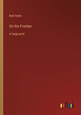 On the Frontier: in large print by Harte, Bret