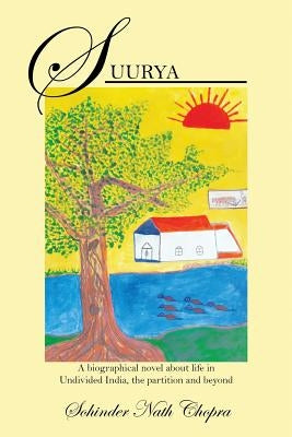 Suurya: A biographical novel about life in Undivided India, the partition and beyond by Chopra, Sohinder Nath