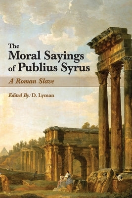 The Moral Sayings of Publius Syrus: A Roman Slave by Syrus, Publius