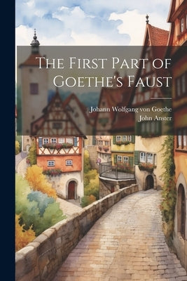 The First Part of Goethe's Faust by Von Goethe, Johann Wolfgang