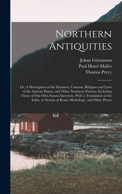 Northern Antiquities: Or, A Description of the Manners, Customs, Religion and Laws of the Ancient Danes, and Other Northern Nations; Includi by Percy, Thomas