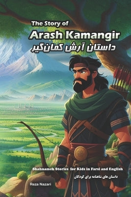 The Story of Arash Kamangir: Shahnameh Stories for Kids in Farsi and English by Nazari, Reza