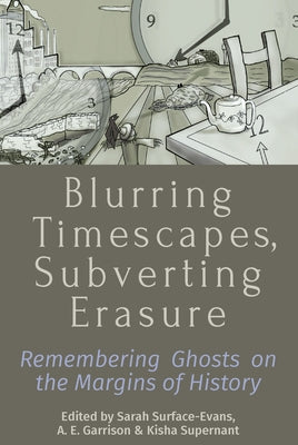 Blurring Timescapes, Subverting Erasure: Remembering Ghosts on the Margins of History by Surface-Evans, Sarah