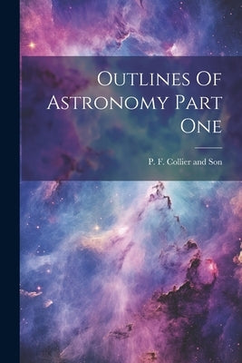 Outlines Of Astronomy Part One by P F Collier and Son