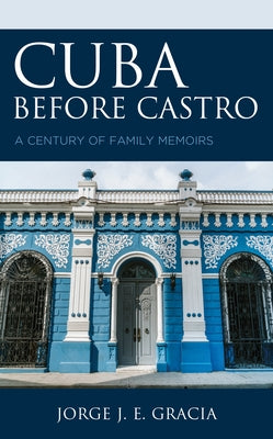 Cuba Before Castro: A Century of Family Memoirs by Gracia, Jorge J. E.