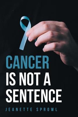 Cancer Is Not a Sentence by Sprowl, Jeanette