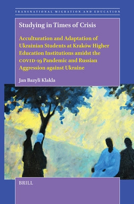 Studying in Times of Crisis: Acculturation and Adaptation of Ukrainian Students at Kraków Higher Education Institutions Amidst the Covid-19 Pandemic a by Bazyli Klakla, Jan