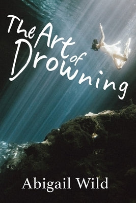 The Art of Drowning by Wild, Abigail