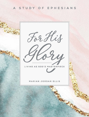 For His Glory - Women's Bible Study Participant Workbook: Living as God's Masterpiece by Ellis, Marian Jordan