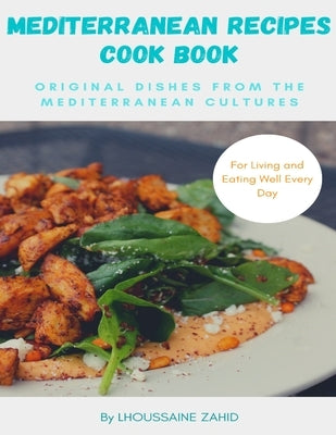 Mediterranean recipes cookbook Original Dishes from the Mediterranean cultures: for Living and Eating Well Every Day by Zahid, Lhoussaine