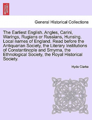 The Earliest English. Angles, Carini, Warings, Rugians or Russians, Hunsing. Local Names of England. Read Before the Antiquarian Society, the Literary by Clarke, Hyde