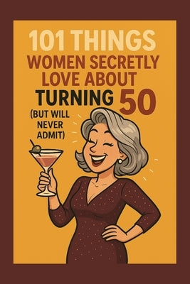 101 Things Women Secretly Love About Turning 50 (But Will Never Admit): A Funny, Relatable, and Empowering Gift Book for Women Turning 50: The Perfect by Celebrations, Funny