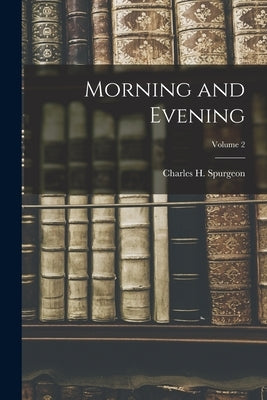 Morning and Evening; Volume 2 by Spurgeon, Charles H.