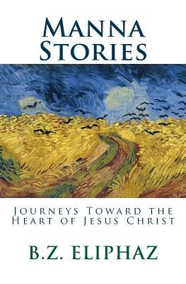 Manna Stories: Journeys Toward the Heart of Jesus Christ by Eliphaz, B. Z.