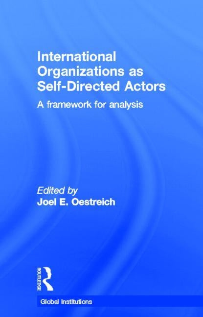 International Organizations as Self-Directed Actors: A Framework for Analysis by Oestreich, Joel