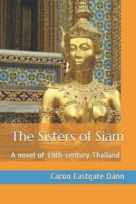 The Sisters of Siam: A novel of 19th-century Thailand by Eastgate Dann, Caron