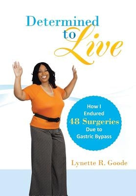 Determined to Live: How I Endured 48 Surgeries Due to Gastric Bypass by Goode, Lynette R.