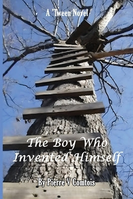 The Boy Who Invented Himself by Comtois, Pierre V.