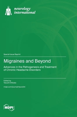 Migraines and Beyond: Advances in the Pathogenesis and Treatment of Chronic Headache Disorders by Shibata, Yasushi