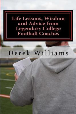 Life Lessons, Wisdom and Advice from Legendary College Football Coaches by Williams, Derek D.