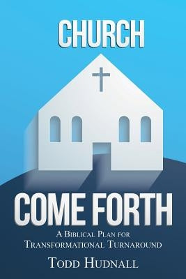 Church, Come Forth: A Biblical Plan for Transformational Turnaround by Hudnall, Todd