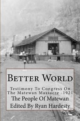 Better World: Testimony to Congress on the Matewan Massacre: 1920/1921 by Hardesty, Ryan K.