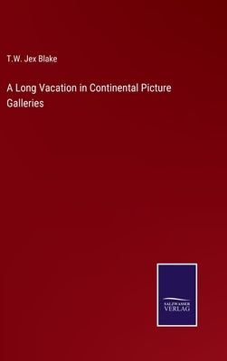 A Long Vacation in Continental Picture Galleries by Blake, T. W. Jex